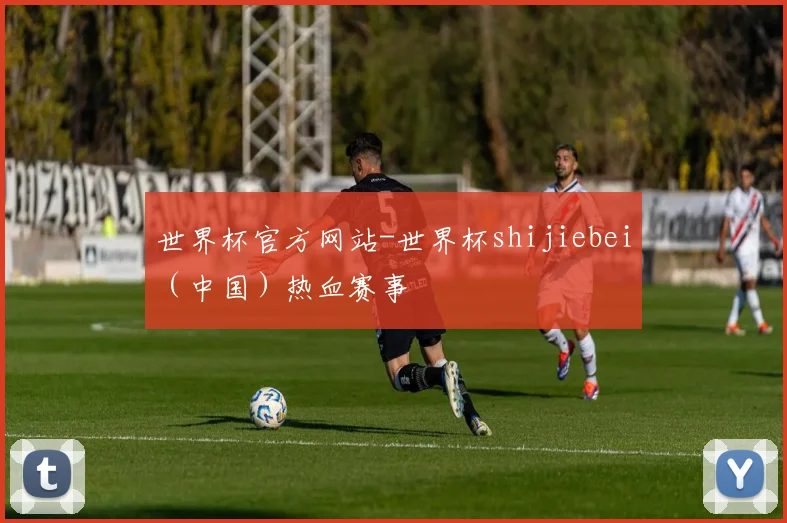 世界杯官方网站-世界杯shijiebei（中国）热血赛事