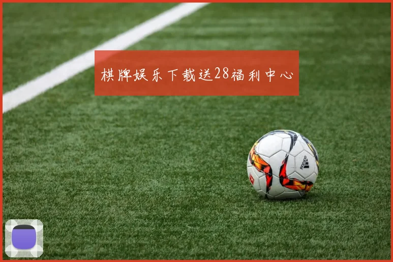 棋牌娱乐下载送28福利中心