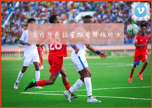 马内与弗拉霍维奇锋线对决