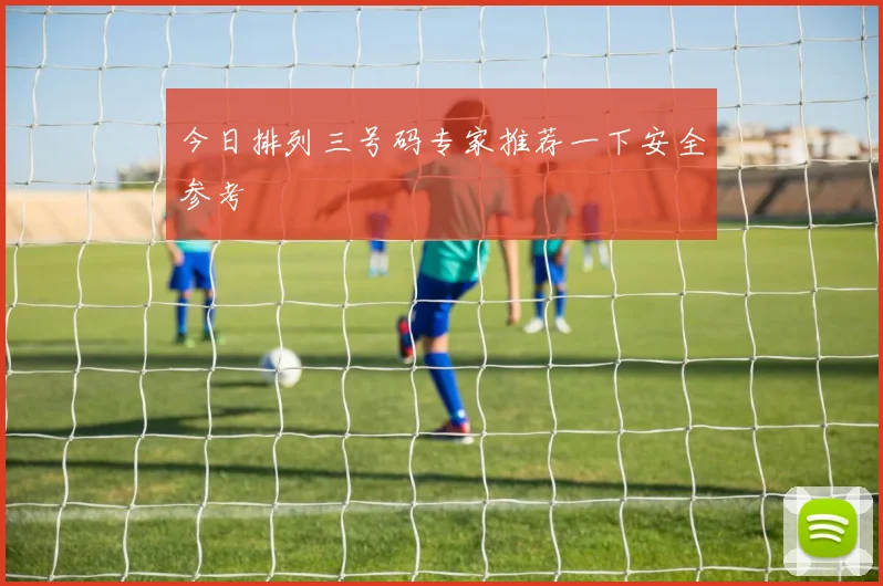 今日排列三号码专家推荐一下安全参考