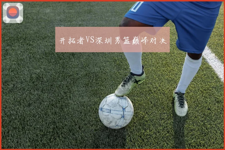 开拓者VS深圳男篮巅峰对决