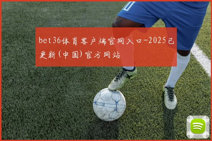 bet36体育客户端官网入口-2025已更新(中国)官方网站