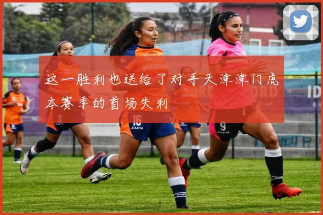 这一胜利也送给了对手天津津门虎本赛季的首场失利