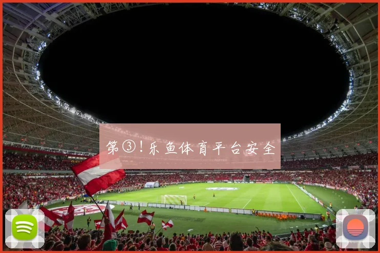 第③!乐鱼体育平台安全
