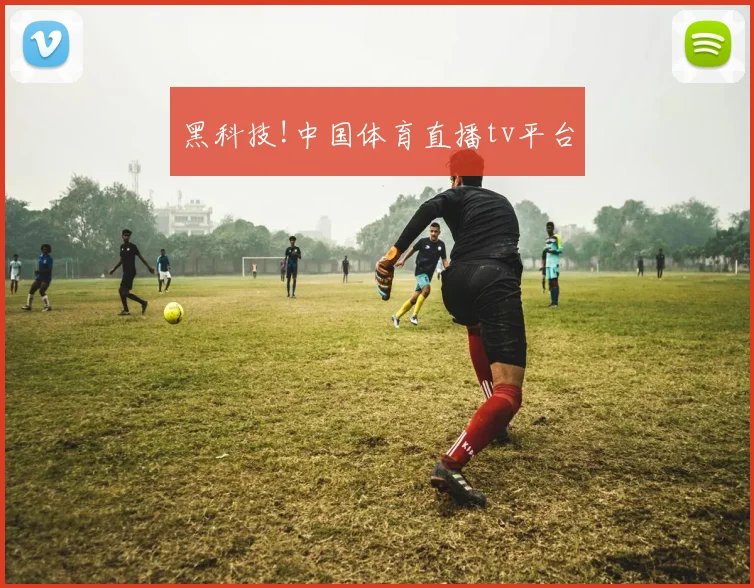 黑科技!中国体育直播tv平台