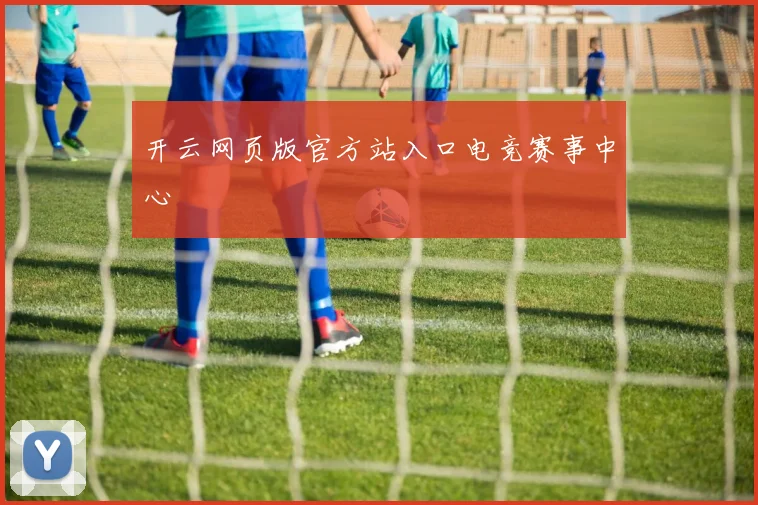 开云网页版官方站入口电竞赛事中心