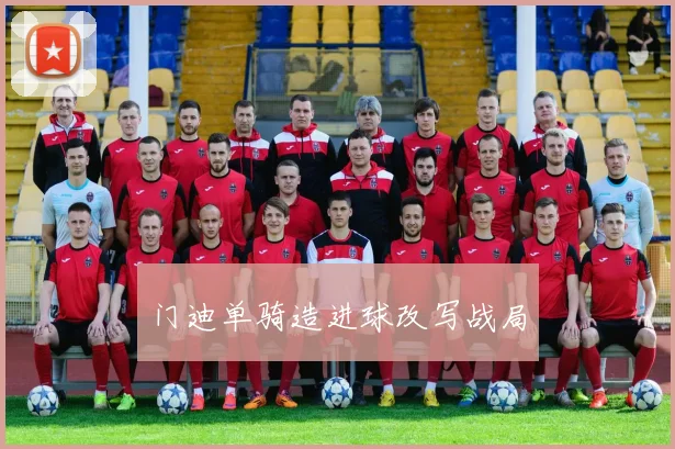 门迪单骑造进球改写战局