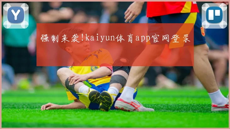 强制来袭!kaiyun体育app官网登录