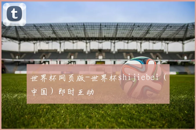 世界杯网页版-世界杯shijiebei（中国）即时互动