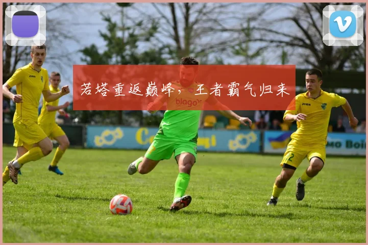 若塔重返巅峰，王者霸气归来