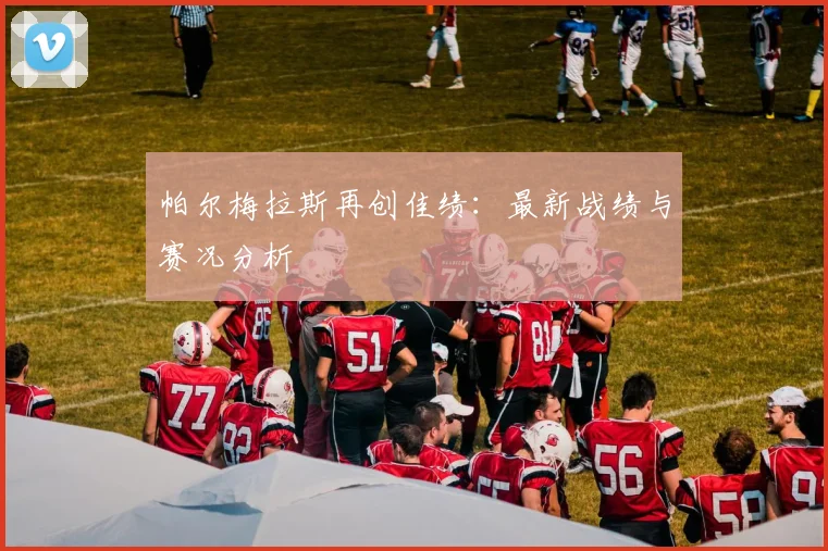 帕尔梅拉斯再创佳绩：最新战绩与赛况分析