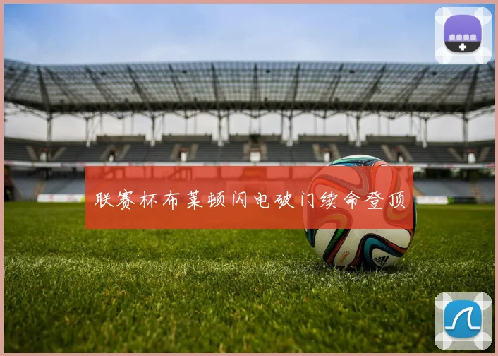 联赛杯布莱顿闪电破门续命登顶