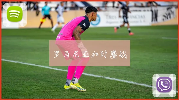 罗马尼亚加时鏖战