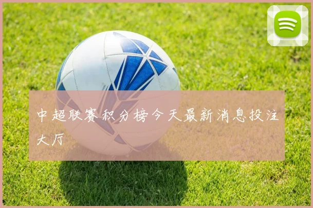 中超联赛积分榜今天最新消息投注大厅