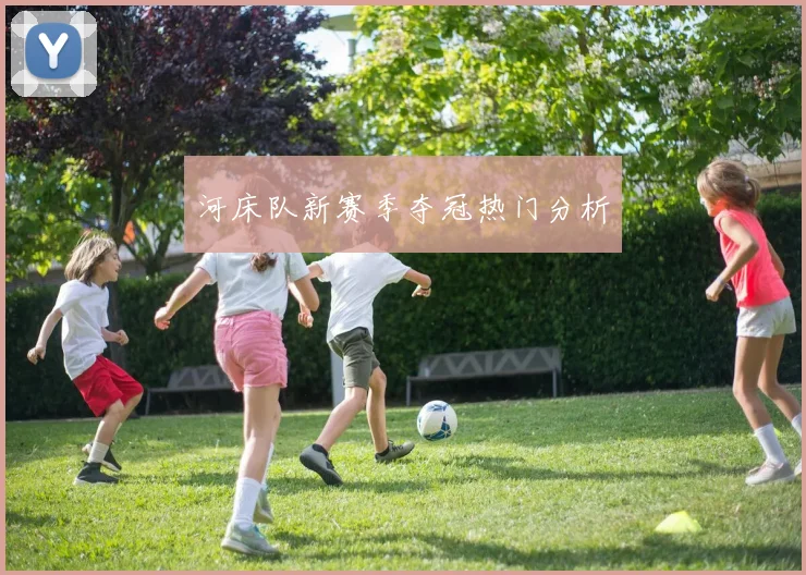河床队新赛季夺冠热门分析