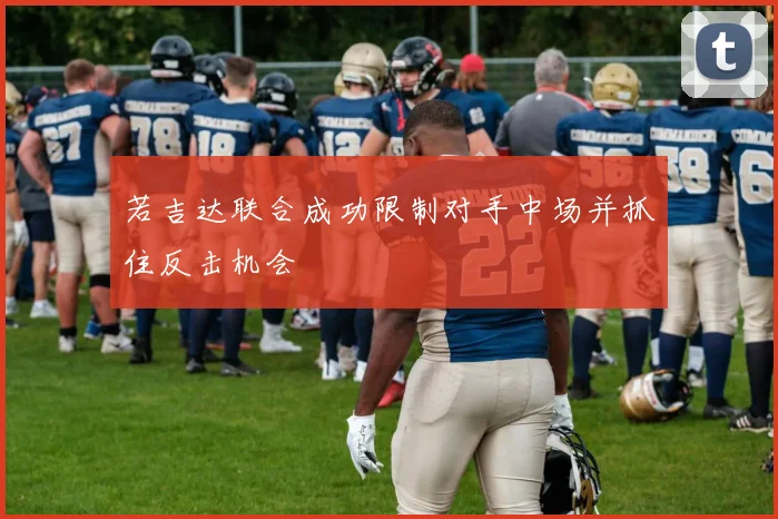若吉达联合成功限制对手中场并抓住反击机会