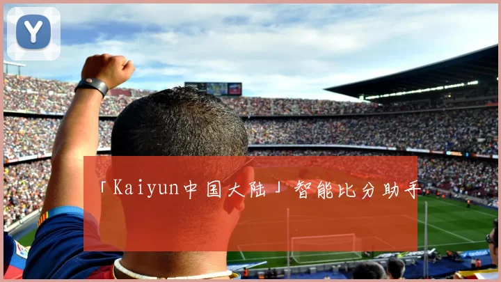 「Kaiyun中国大陆」智能比分助手