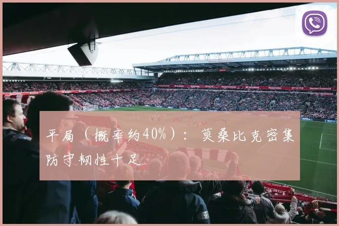 平局（概率约40%）：莫桑比克密集防守韧性十足