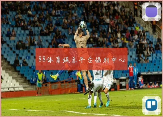 88体育娱乐平台福利中心