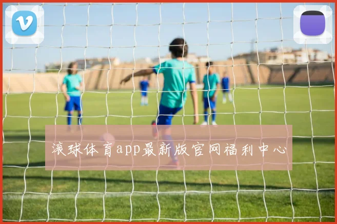 滚球体育app最新版官网福利中心
