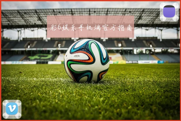 彩6娱乐手机端官方指南