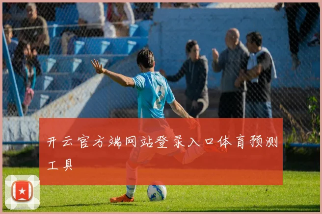 开云官方端网站登录入口体育预测工具