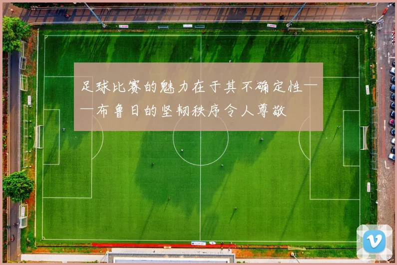 足球比赛的魅力在于其不确定性——布鲁日的坚韧秩序令人尊敬