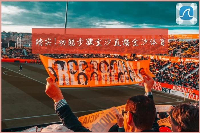 踏实!功能步骤金沙直播金沙体育