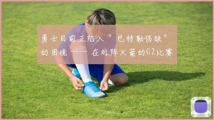 勇士目前正陷入 ＂巴特勒伤缺＂ 的困境 —— 在对阵火箭的G2比赛中