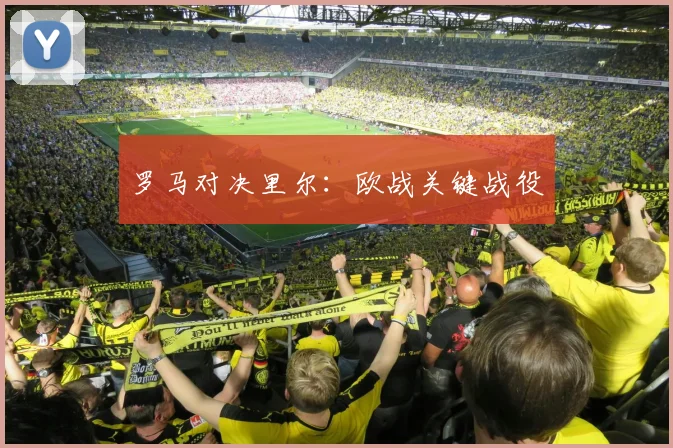 罗马对决里尔：欧战关键战役