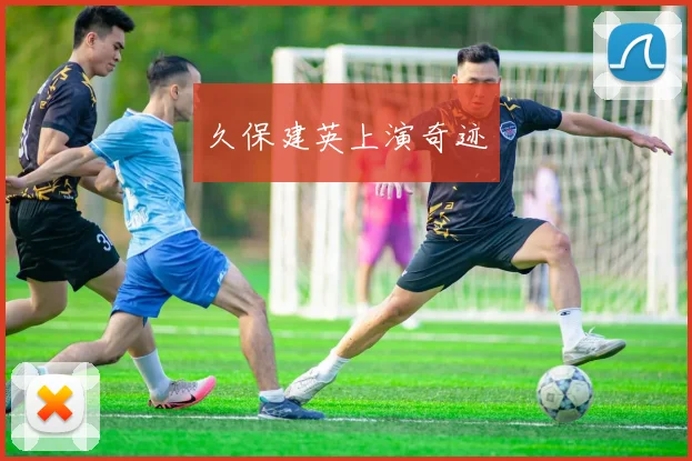 久保建英上演奇迹