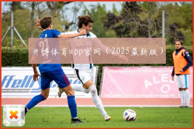 开博体育app官网（2025最新版）
