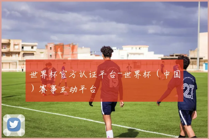 世界杯官方认证平台-世界杯（中国）赛事互动平台