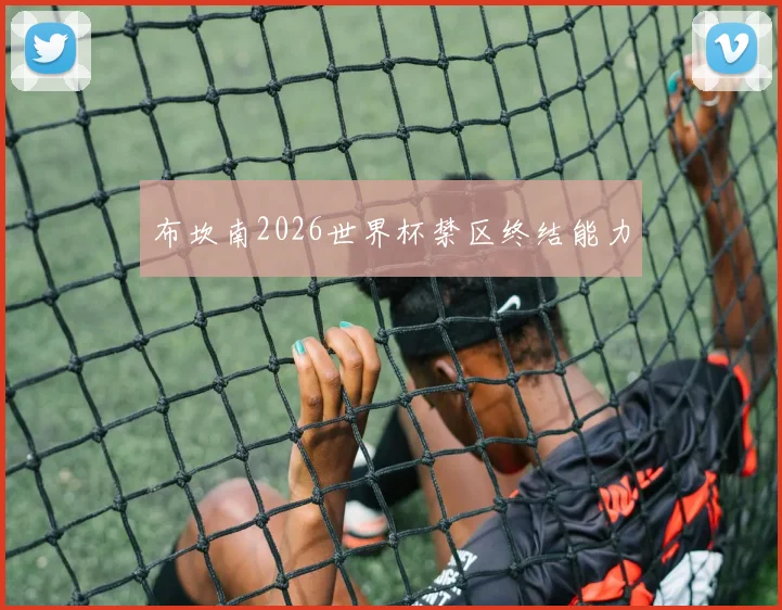 布坎南2026世界杯禁区终结能力