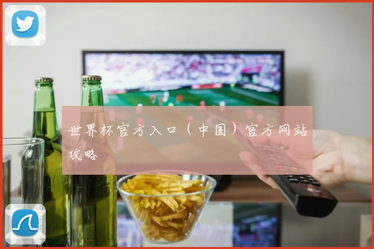 世界杯官方入口（中国）官方网站攻略