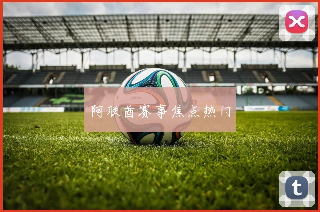 阿联酋赛事焦点热门
