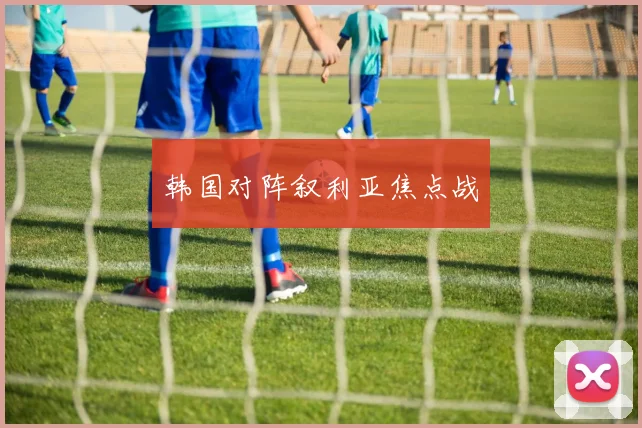 韩国对阵叙利亚焦点战