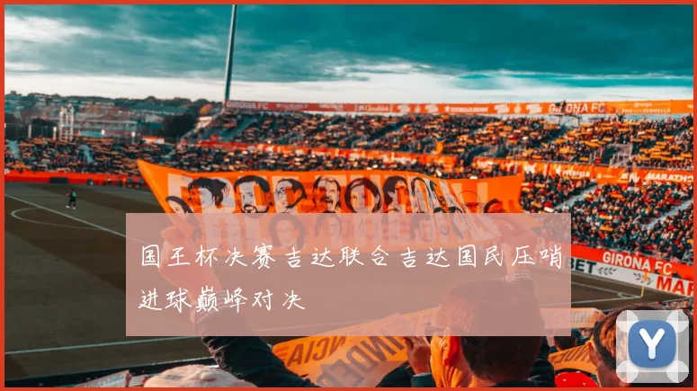 国王杯决赛吉达联合吉达国民压哨进球巅峰对决