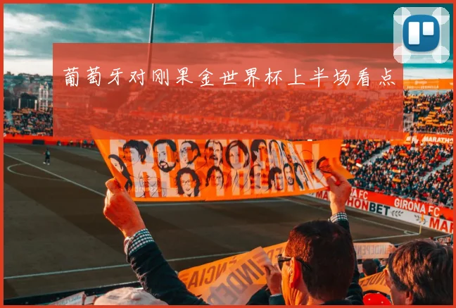 葡萄牙对刚果金世界杯上半场看点