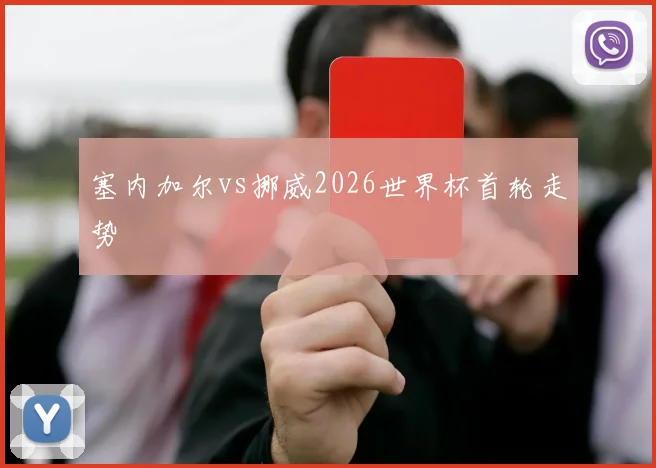 塞内加尔vs挪威2026世界杯首轮走势