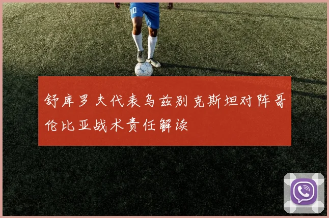 舒库罗夫代表乌兹别克斯坦对阵哥伦比亚战术责任解读