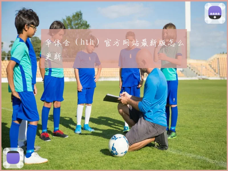 华体会（hth）官方网站最新版怎么更新