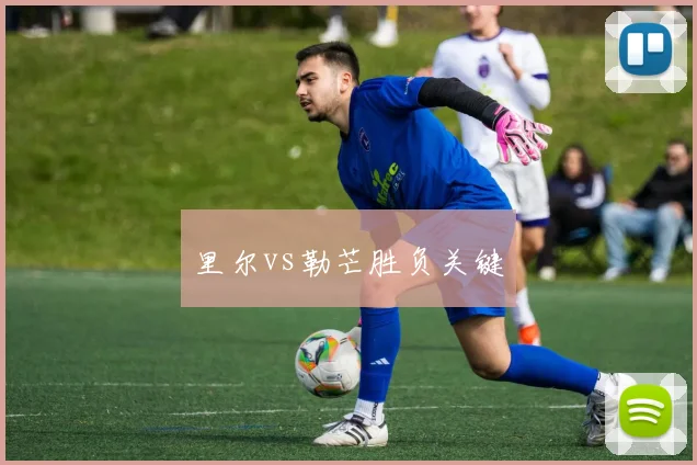 里尔vs勒芒胜负关键