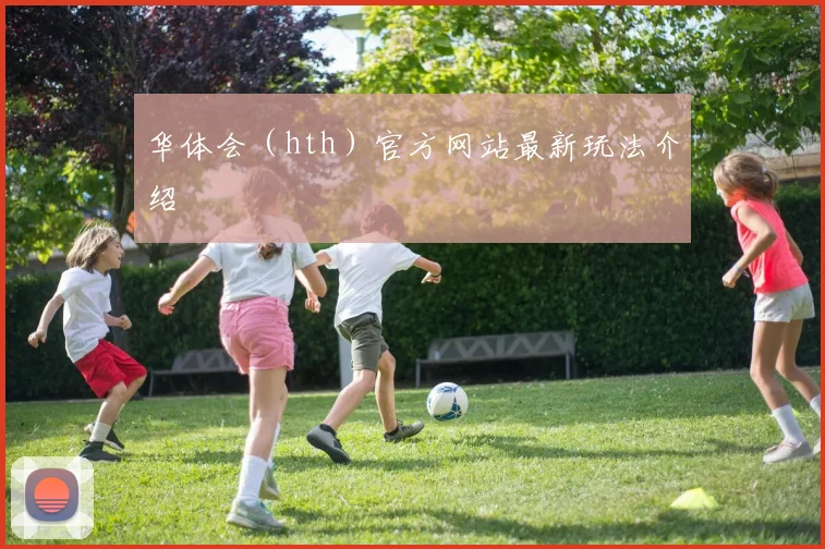 华体会（hth）官方网站最新玩法介绍