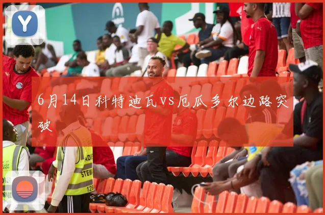 6月14日科特迪瓦vs厄瓜多尔边路突破