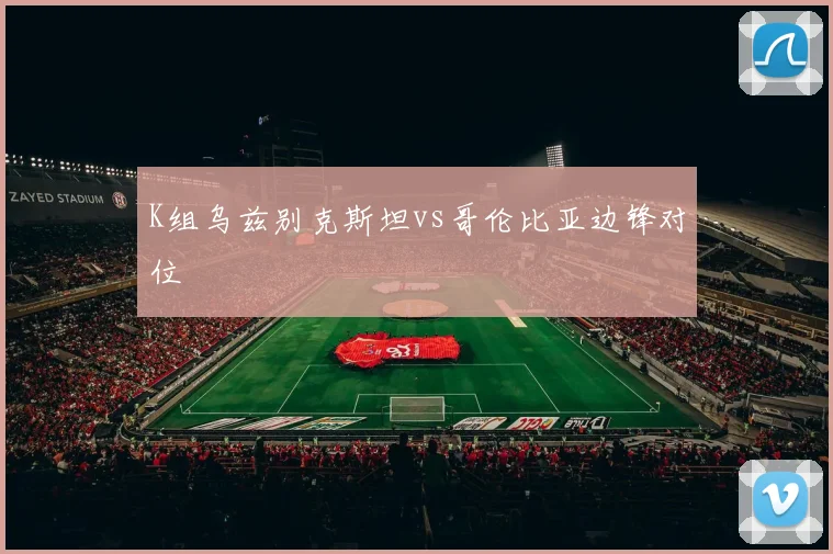 K组乌兹别克斯坦vs哥伦比亚边锋对位