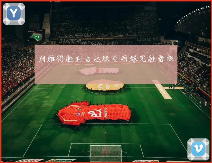 利雅得胜利吉达联合两球完胜晋级