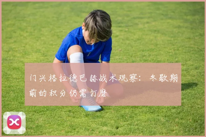 门兴格拉德巴赫战术观察：冬歇期前的积分仍需打磨
