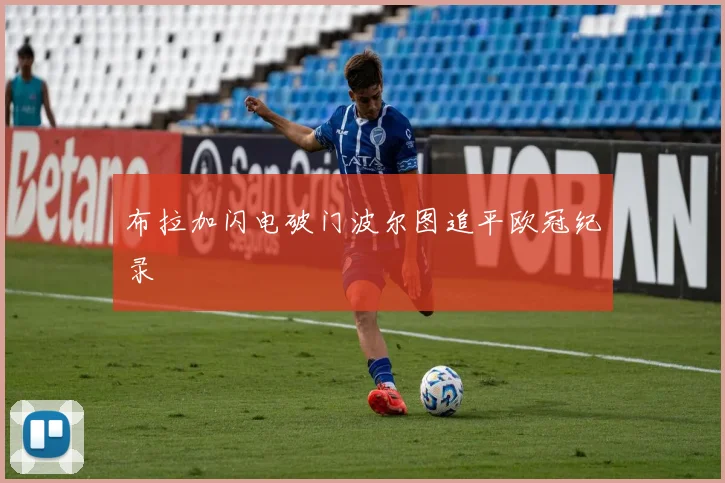 布拉加闪电破门波尔图追平欧冠纪录