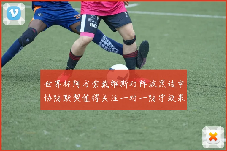 世界杯阿方索戴维斯对阵波黑边中协防默契值得关注一对一防守效果